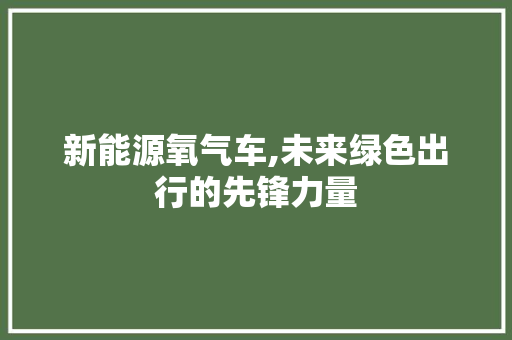 新能源氧气车,未来绿色出行的先锋力量