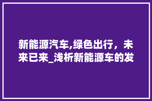 新能源汽车,绿色出行，未来已来_浅析新能源车的发展与挑战