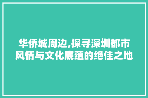 华侨城周边,探寻深圳都市风情与文化底蕴的绝佳之地  第1张