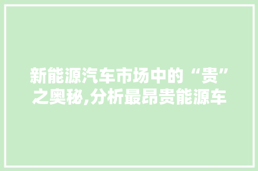 新能源汽车市场中的“贵”之奥秘,分析最昂贵能源车的传奇故事