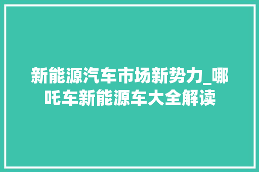 新能源汽车市场新势力_哪吒车新能源车大全解读