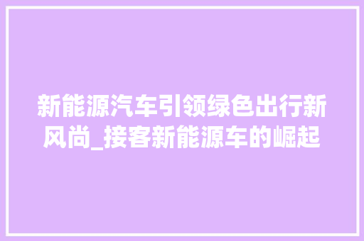 新能源汽车引领绿色出行新风尚_接客新能源车的崛起与发展