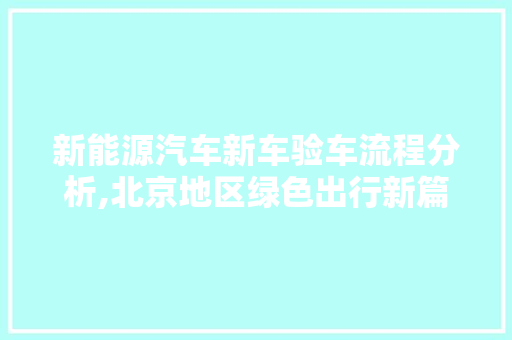 新能源汽车新车验车流程分析,北京地区绿色出行新篇章