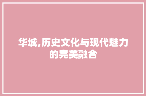 华城,历史文化与现代魅力的完美融合