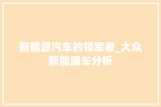 新能源汽车的领军者_大众新能源车分析