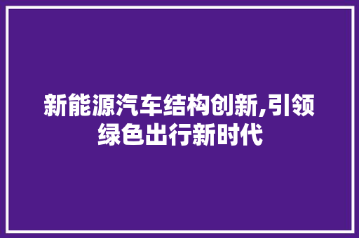 新能源汽车结构创新,引领绿色出行新时代