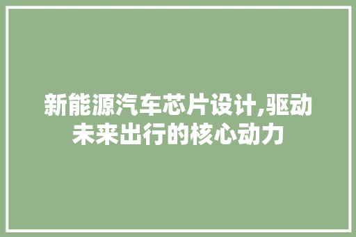 新能源汽车芯片设计,驱动未来出行的核心动力