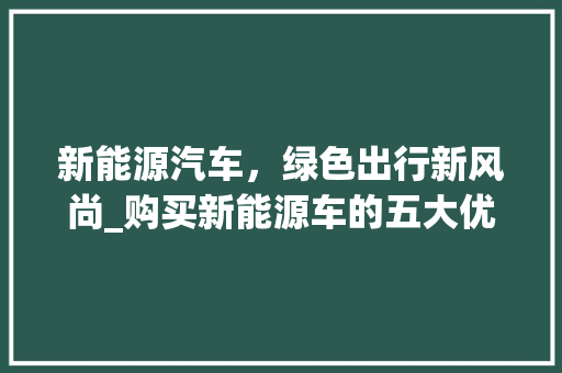 新能源汽车，绿色出行新风尚_购买新能源车的五大优势  第1张