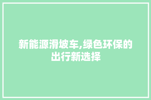 新能源滑坡车,绿色环保的出行新选择