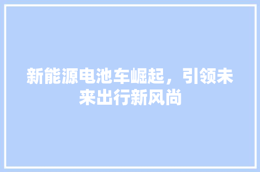 新能源电池车崛起，引领未来出行新风尚