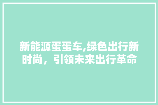 新能源蛋蛋车,绿色出行新时尚，引领未来出行革命