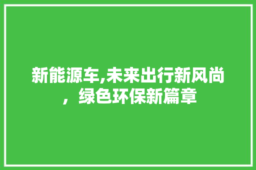 新能源车,未来出行新风尚，绿色环保新篇章