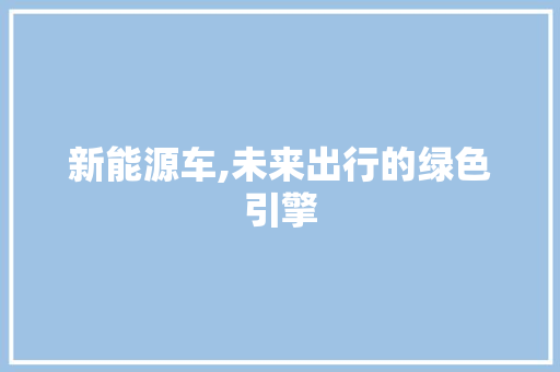 新能源车,未来出行的绿色引擎