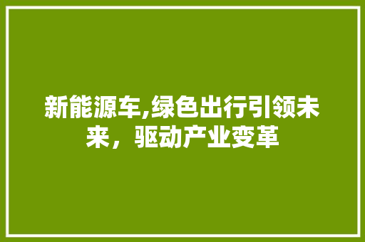 新能源车,绿色出行引领未来，驱动产业变革