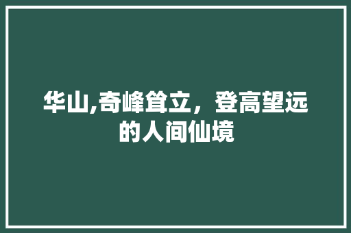 华山,奇峰耸立，登高望远的人间仙境