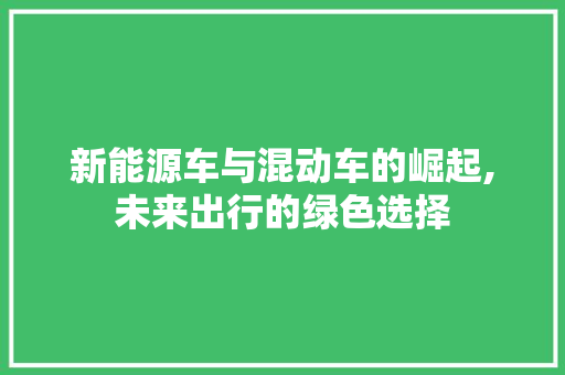 新能源车与混动车的崛起,未来出行的绿色选择