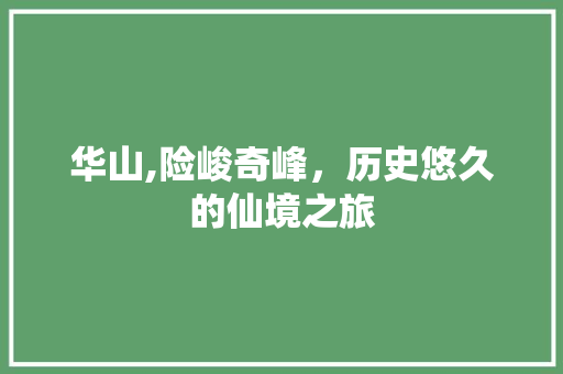 华山,险峻奇峰，历史悠久的仙境之旅