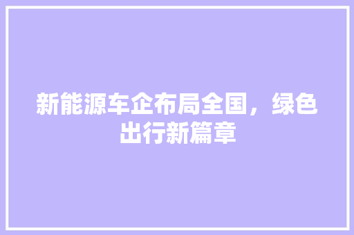 新能源车企布局全国，绿色出行新篇章