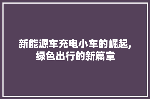 新能源车充电小车的崛起,绿色出行的新篇章