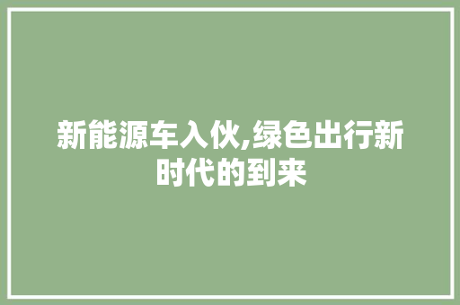 新能源车入伙,绿色出行新时代的到来  第1张