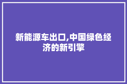 新能源车出口,中国绿色经济的新引擎