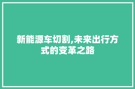 新能源车切割,未来出行方式的变革之路