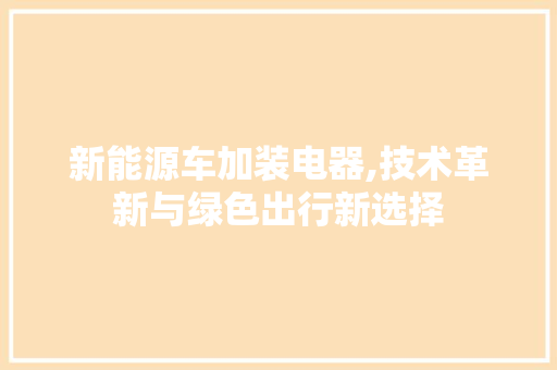 新能源车加装电器,技术革新与绿色出行新选择