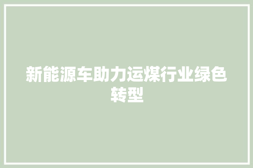 新能源车助力运煤行业绿色转型