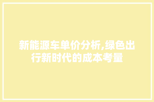 新能源车单价分析,绿色出行新时代的成本考量