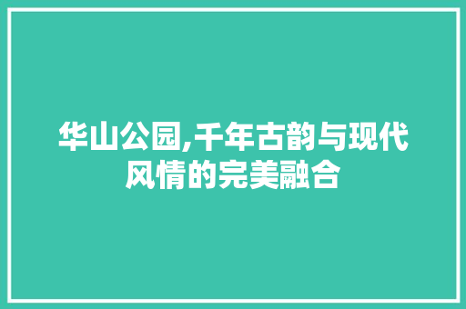 华山公园,千年古韵与现代风情的完美融合