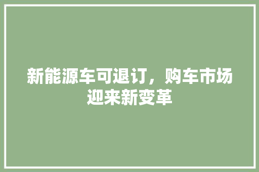 新能源车可退订，购车市场迎来新变革