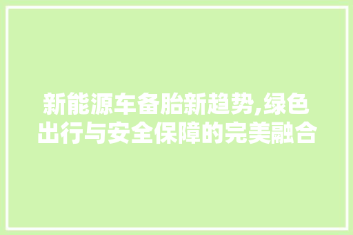 新能源车备胎新趋势,绿色出行与安全保障的完美融合