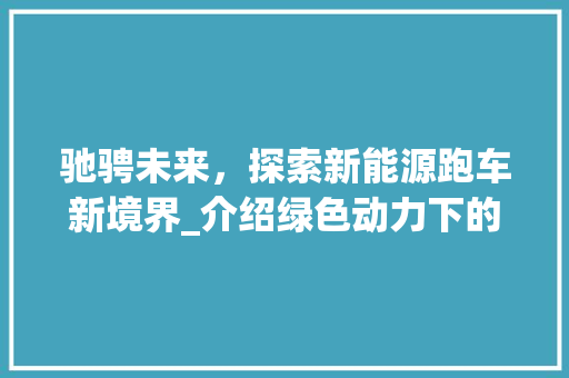 驰骋未来，探索新能源跑车新境界_介绍绿色动力下的速度与激情