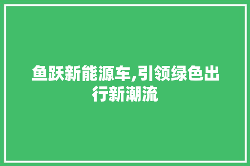 鱼跃新能源车,引领绿色出行新潮流