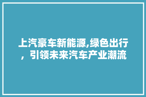 上汽豪车新能源,绿色出行，引领未来汽车产业潮流