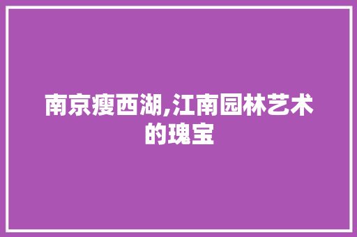 南京瘦西湖,江南园林艺术的瑰宝