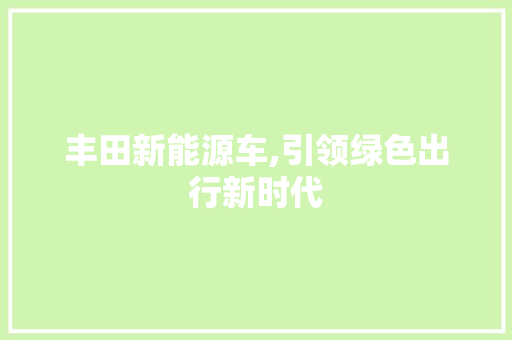 丰田新能源车,引领绿色出行新时代