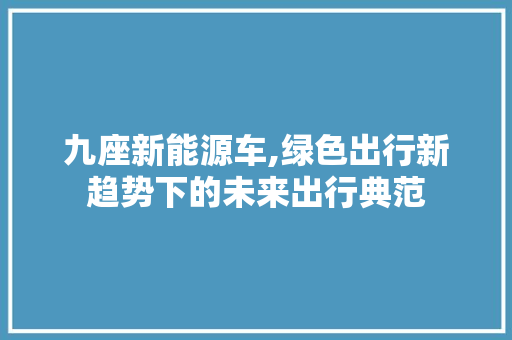 九座新能源车,绿色出行新趋势下的未来出行典范