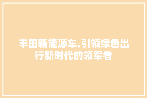 丰田新能源车,引领绿色出行新时代的领军者