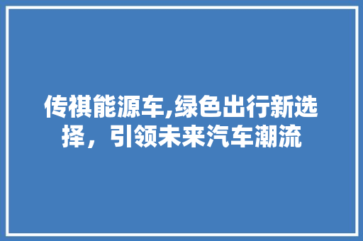 传祺能源车,绿色出行新选择，引领未来汽车潮流  第1张