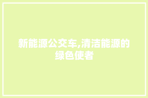 新能源公交车,清洁能源的绿色使者