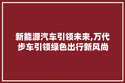 新能源汽车引领未来,万代步车引领绿色出行新风尚  第1张