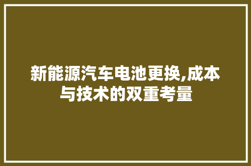 新能源汽车电池更换,成本与技术的双重考量  第1张