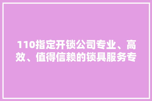 110指定开锁公司专业、高效、值得信赖的锁具服务专家  第1张