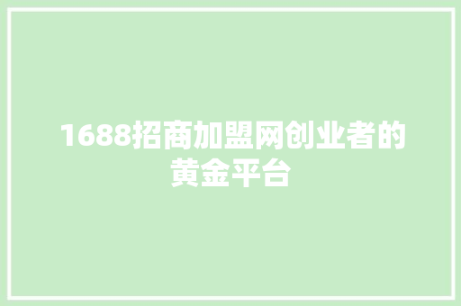 1688招商加盟网创业者的黄金平台