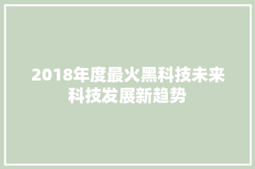 2018年度最火黑科技未来科技发展新趋势