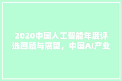 2020中国人工智能年度评选回顾与展望，中国AI产业迈向新高峰