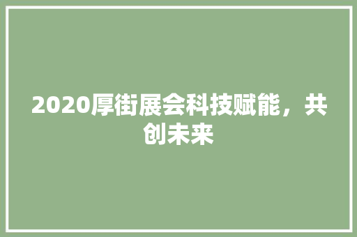 2020厚街展会科技赋能，共创未来