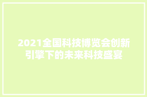 2021全国科技博览会创新引擎下的未来科技盛宴