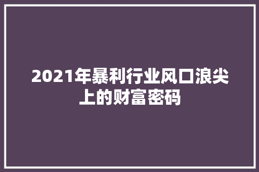 2021年暴利行业风口浪尖上的财富密码